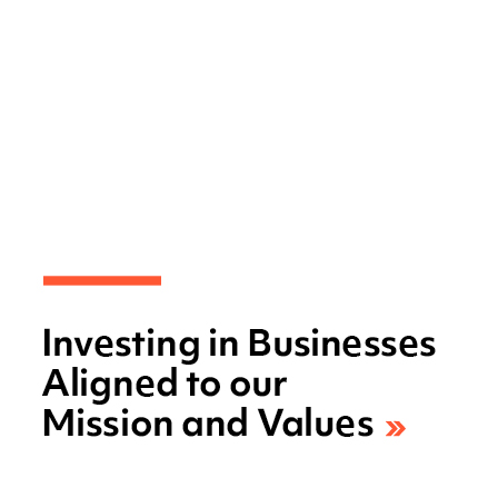 Investing in Businesses Aligned to our Mission and Values